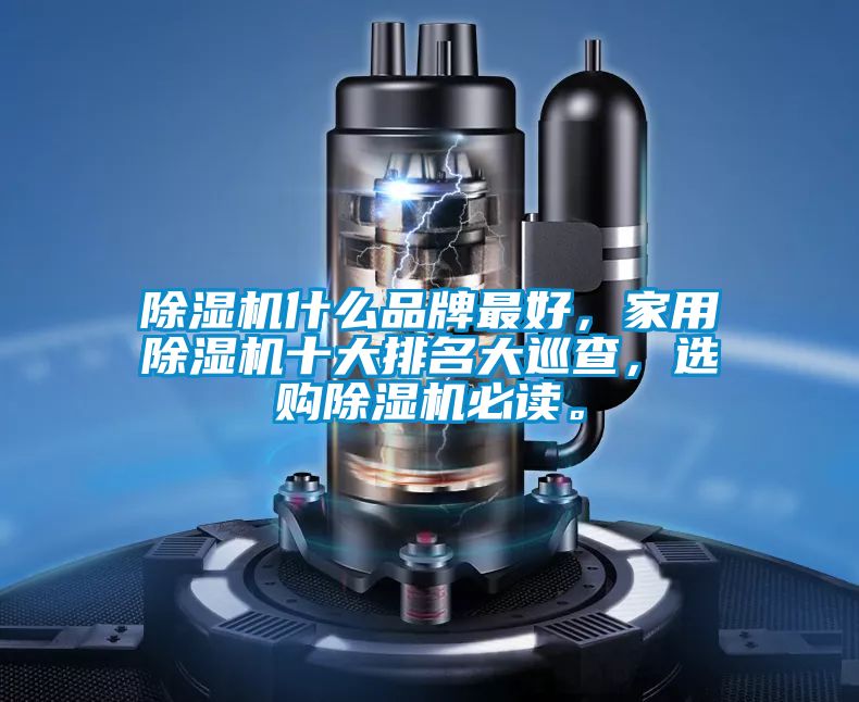 除濕機(jī)什么品牌最好，家用除濕機(jī)十大排名大巡查，選購除濕機(jī)必讀。
