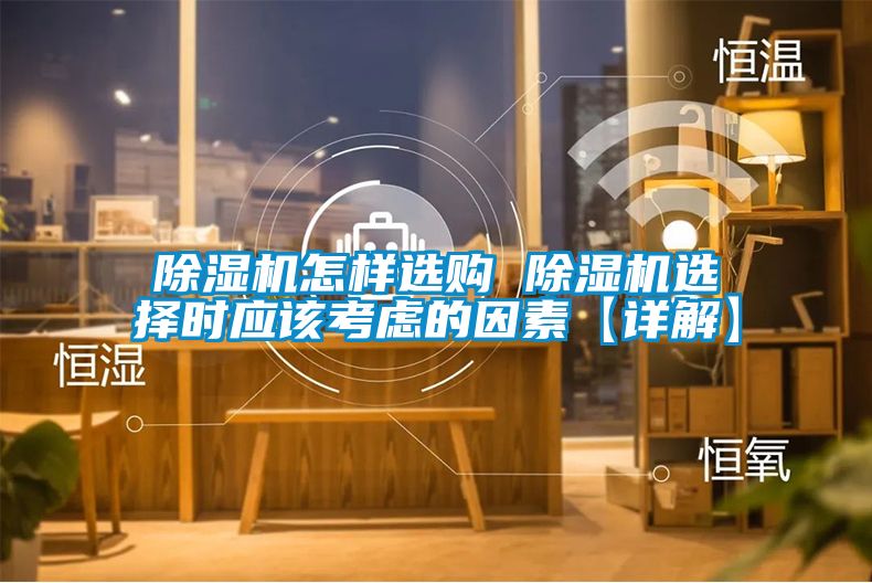 除濕機(jī)怎樣選購(gòu) 除濕機(jī)選擇時(shí)應(yīng)該考慮的因素【詳解】