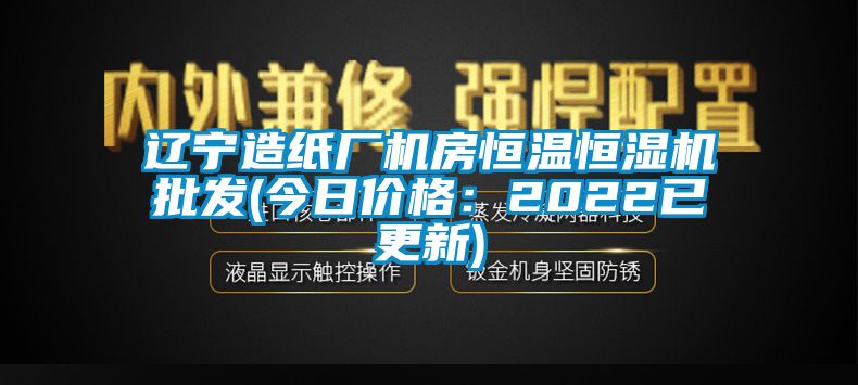 遼寧造紙廠機房恒溫恒濕機批發(fā)(今日價格：2022已更新)