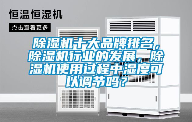 除濕機十大品牌排名，除濕機行業(yè)的發(fā)展，除濕機使用過程中濕度可以調(diào)節(jié)嗎？