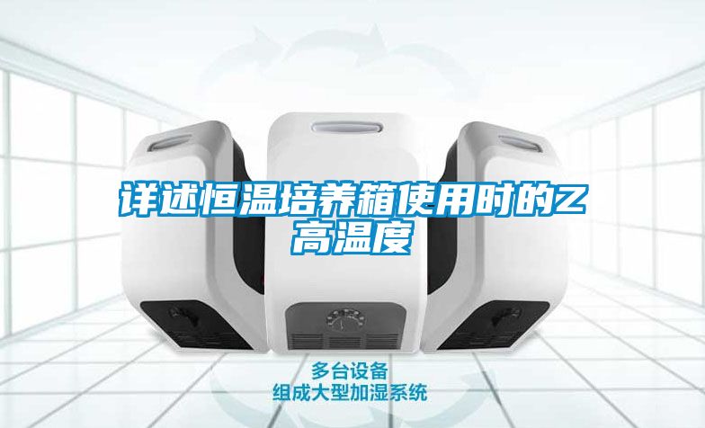 詳述恒溫培養(yǎng)箱使用時(shí)的Z高溫度