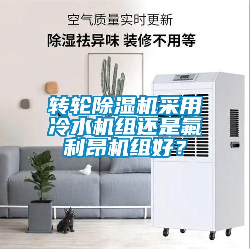 轉(zhuǎn)輪除濕機(jī)采用冷水機(jī)組還是氟利昂機(jī)組好？