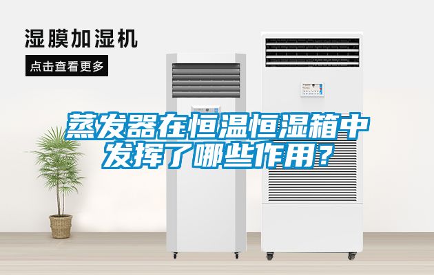 蒸發(fā)器在恒溫恒濕箱中發(fā)揮了哪些作用？