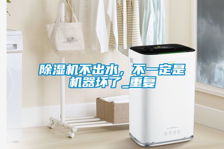 除濕機(jī)不出水，不一定是機(jī)器壞了_重復(fù)