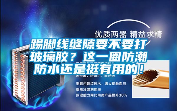 踢腳線縫隙要不要打玻璃膠？這一圈防潮防水還是挺有用的！