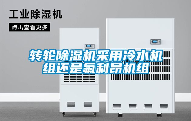 轉(zhuǎn)輪除濕機(jī)采用冷水機(jī)組還是氟利昂機(jī)組