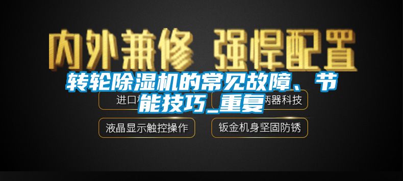轉(zhuǎn)輪除濕機的常見故障、節(jié)能技巧_重復