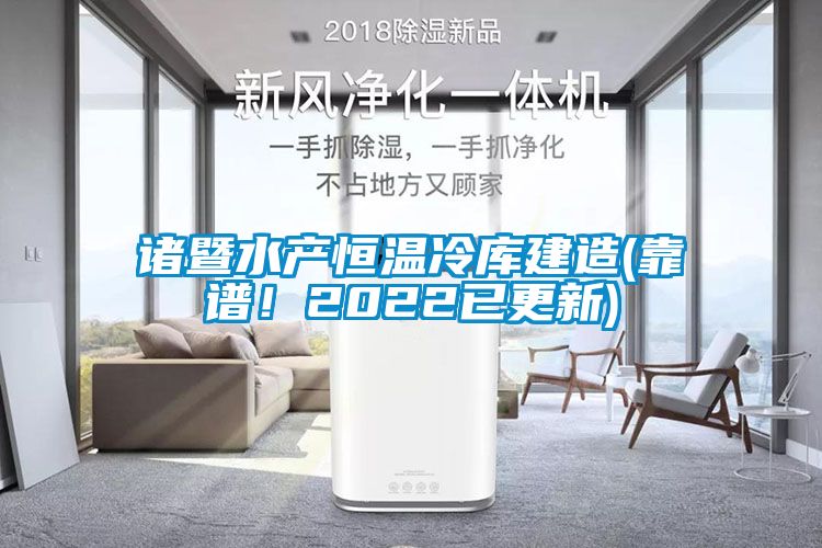 諸暨水產(chǎn)恒溫冷庫建造(靠譜！2022已更新)