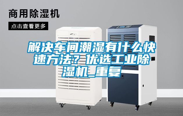 解決車間潮濕有什么快速方法？優(yōu)選工業(yè)除濕機_重復