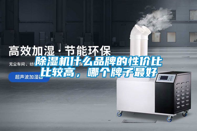 除濕機(jī)什么品牌的性?xún)r(jià)比比較高，哪個(gè)牌子最好