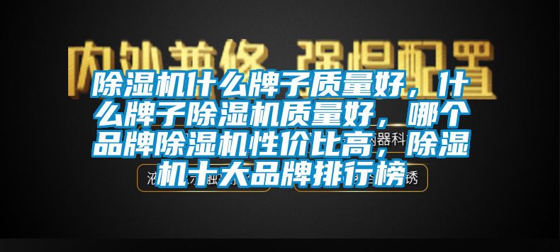 除濕機(jī)什么牌子質(zhì)量好，什么牌子除濕機(jī)質(zhì)量好，哪個(gè)品牌除濕機(jī)性?xún)r(jià)比高，除濕機(jī)十大品牌排行榜