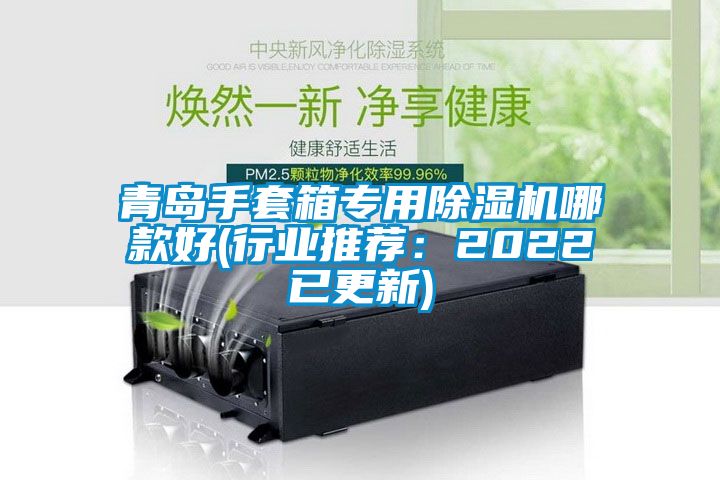 青島手套箱專用除濕機哪款好(行業(yè)推薦：2022已更新)