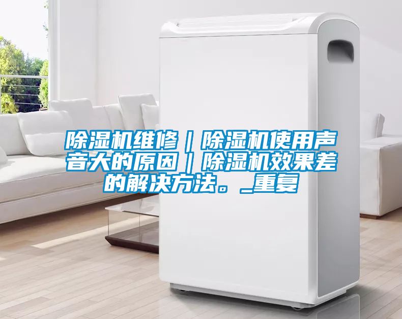 除濕機維修｜除濕機使用聲音大的原因｜除濕機效果差的解決方法。_重復
