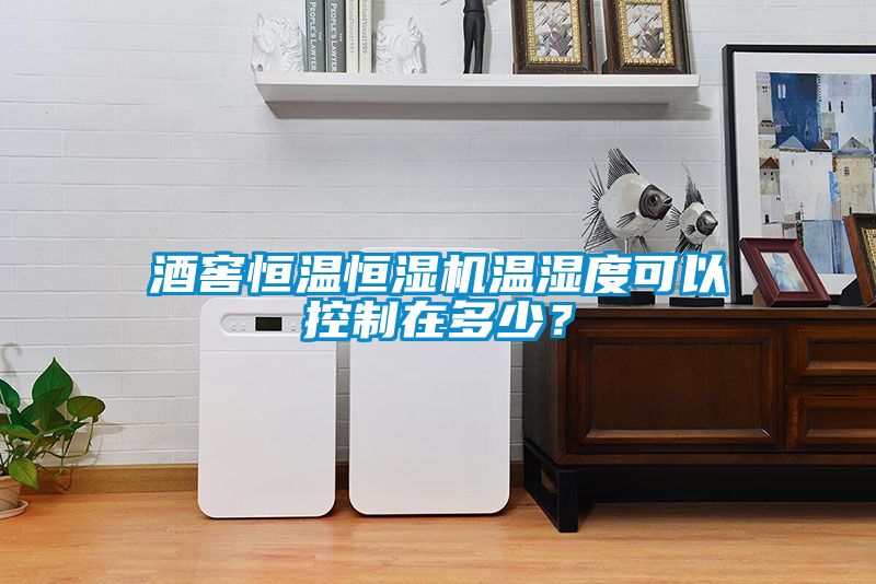 酒窖恒溫恒濕機溫濕度可以控制在多少？