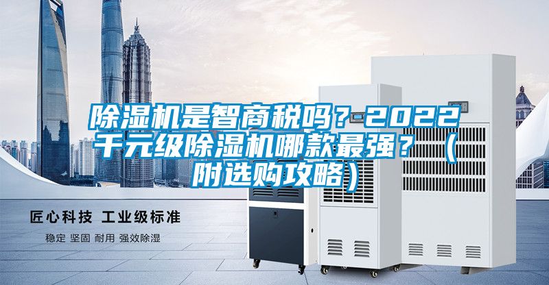 除濕機(jī)是智商稅嗎？2022千元級(jí)除濕機(jī)哪款最強(qiáng)？（附選購(gòu)攻略）