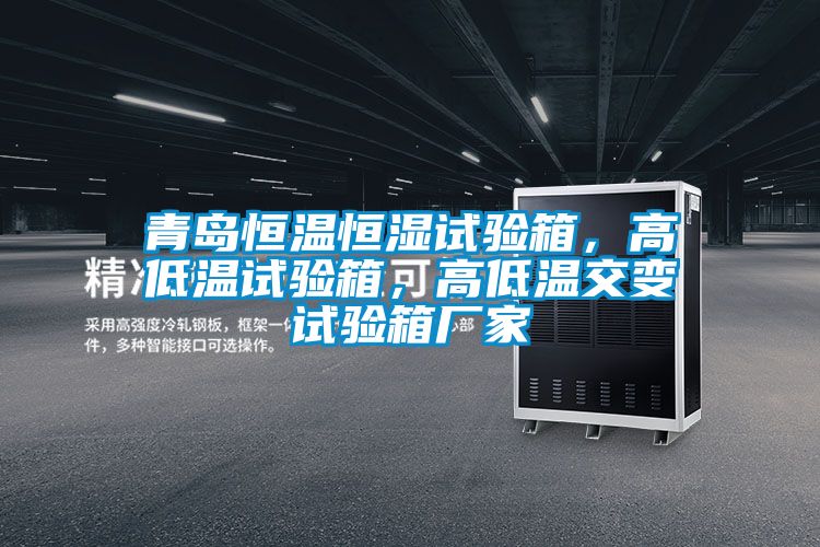 青島恒溫恒濕試驗箱，高低溫試驗箱，高低溫交變試驗箱廠家