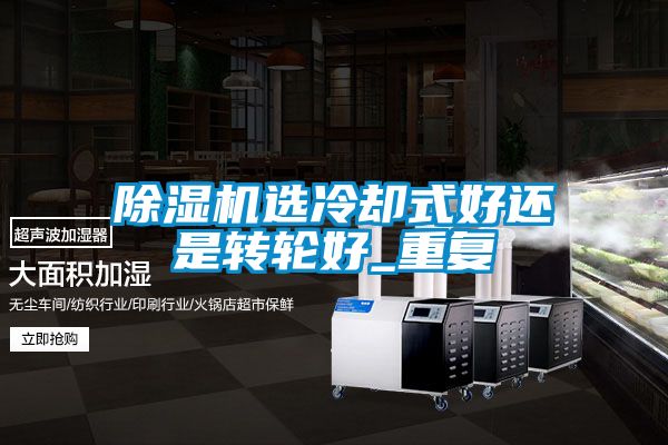 除濕機選冷卻式好還是轉(zhuǎn)輪好_重復