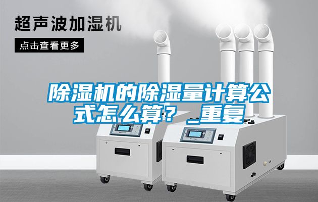 除濕機(jī)的除濕量計算公式怎么算？_重復(fù)