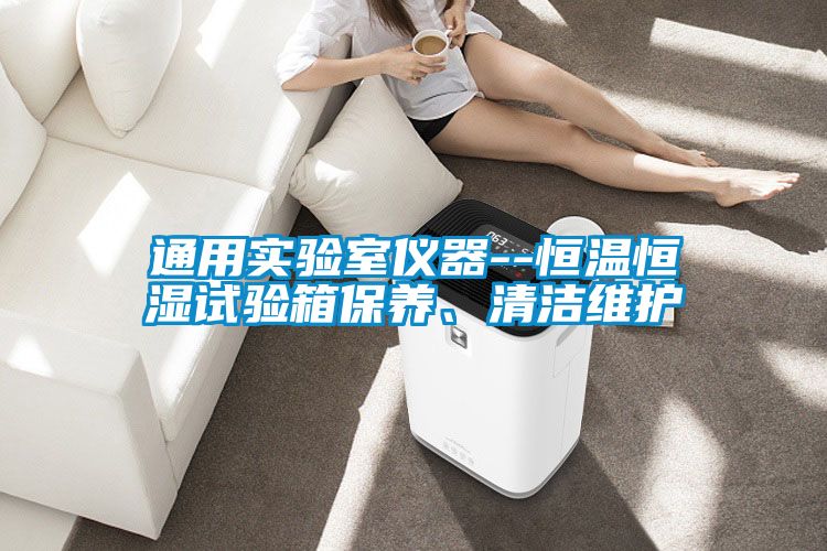 通用實驗室儀器--恒溫恒濕試驗箱保養(yǎng)、清潔維護