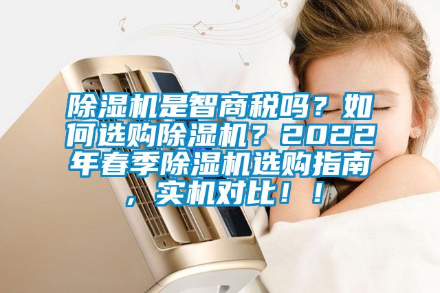 除濕機(jī)是智商稅嗎？如何選購(gòu)除濕機(jī)？2022年春季除濕機(jī)選購(gòu)指南，實(shí)機(jī)對(duì)比！！