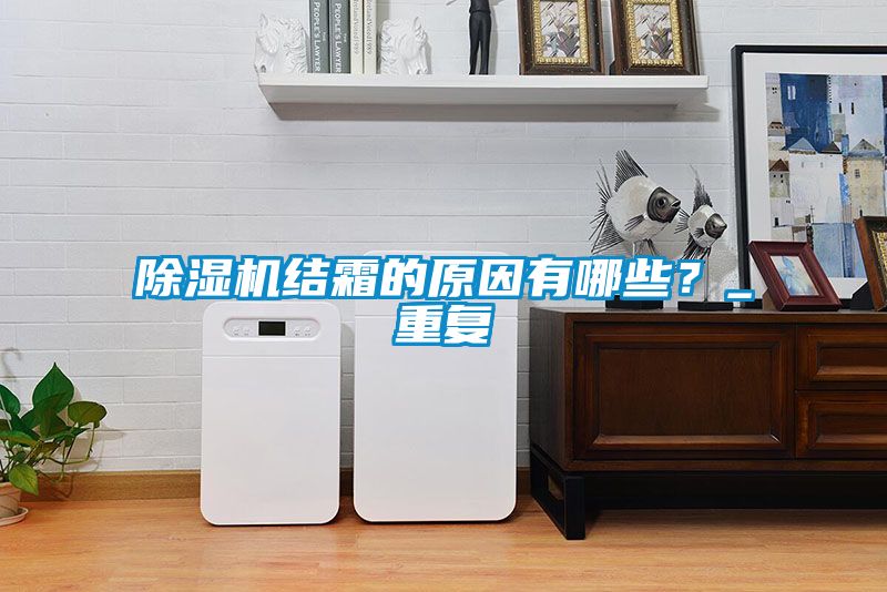 除濕機結(jié)霜的原因有哪些？_重復(fù)