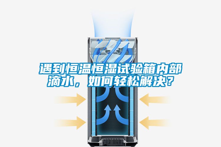遇到恒溫恒濕試驗箱內部滴水，如何輕松解決？
