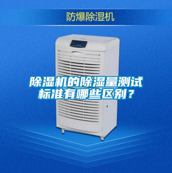 除濕機(jī)的除濕量測試標(biāo)準(zhǔn)有哪些區(qū)別？