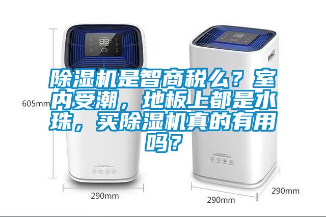 除濕機(jī)是智商稅么？室內(nèi)受潮，地板上都是水珠，買(mǎi)除濕機(jī)真的有用嗎？