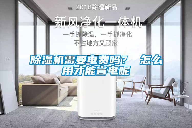 除濕機(jī)需要電費(fèi)嗎？ 怎么用才能省電呢