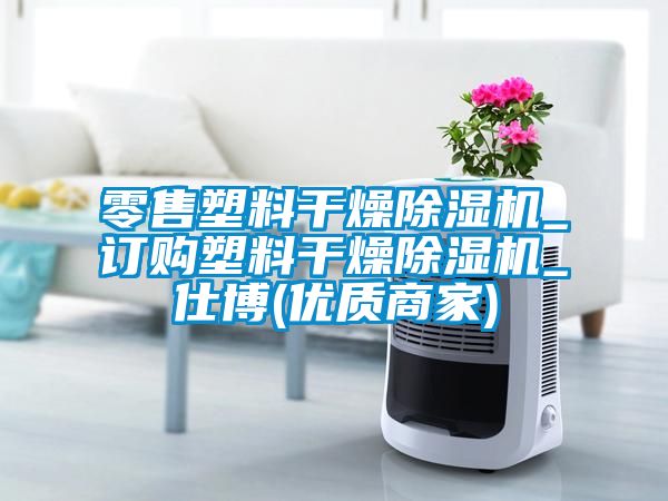 零售塑料干燥除濕機_訂購塑料干燥除濕機_仕博(優(yōu)質(zhì)商家)