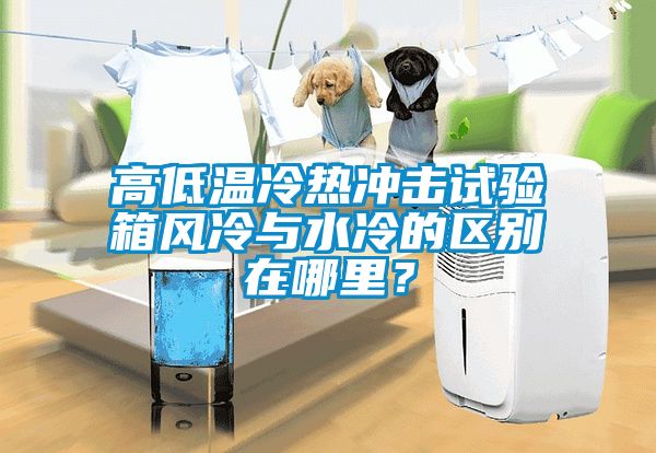 高低溫冷熱沖擊試驗箱風冷與水冷的區(qū)別在哪里？