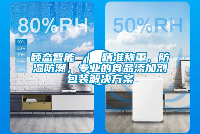 穎態(tài)智能 ｜ 精準(zhǔn)稱重，防濕防潮，專業(yè)的食品添加劑包裝解決方案