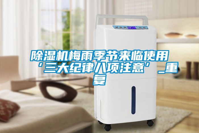 除濕機(jī)梅雨季節(jié)來臨使用‘三大紀(jì)律八項注意’_重復(fù)