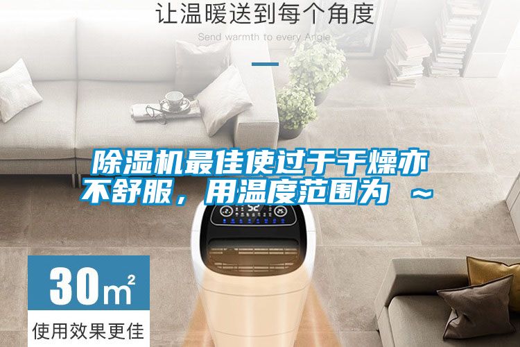 除濕機(jī)最佳使過于干燥亦不舒服，用溫度范圍為℃～℃