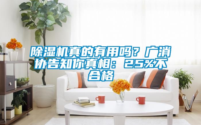 除濕機真的有用嗎？廣消協(xié)告知你真相：25%不合格