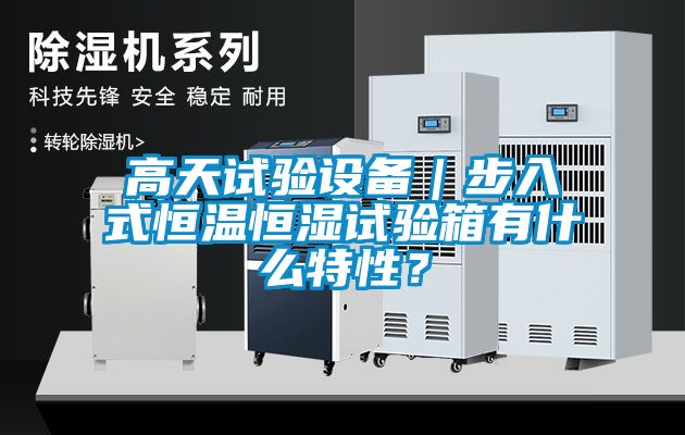 高天試驗(yàn)設(shè)備｜步入式恒溫恒濕試驗(yàn)箱有什么特性？