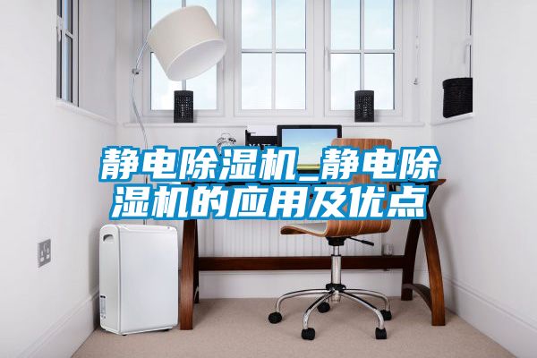 靜電除濕機_靜電除濕機的應(yīng)用及優(yōu)點