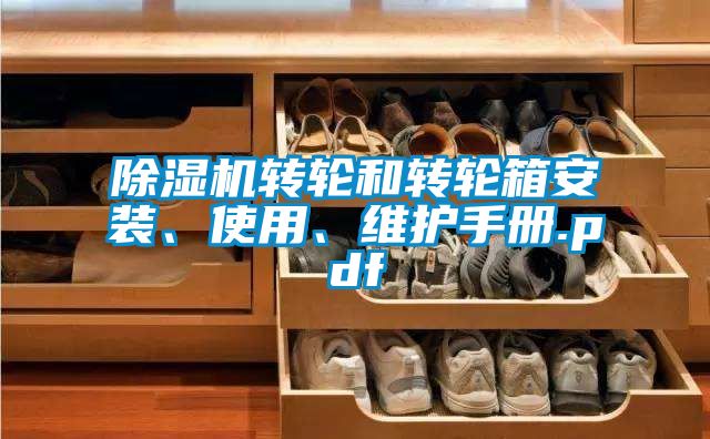 除濕機轉(zhuǎn)輪和轉(zhuǎn)輪箱安裝、使用、維護手冊.pdf