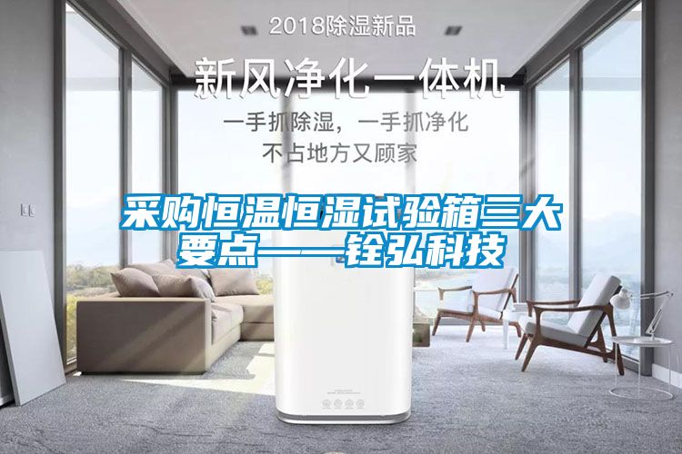 采購恒溫恒濕試驗(yàn)箱三大要點(diǎn)——銓弘科技