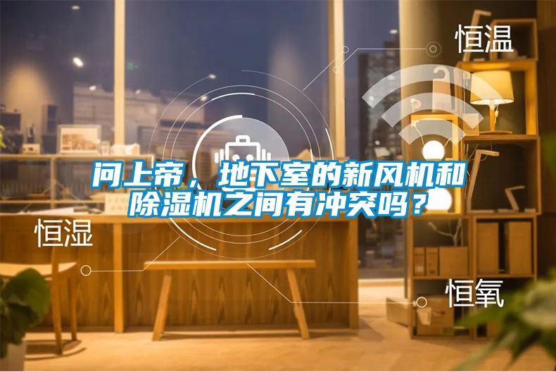 問上帝，地下室的新風(fēng)機和除濕機之間有沖突嗎？