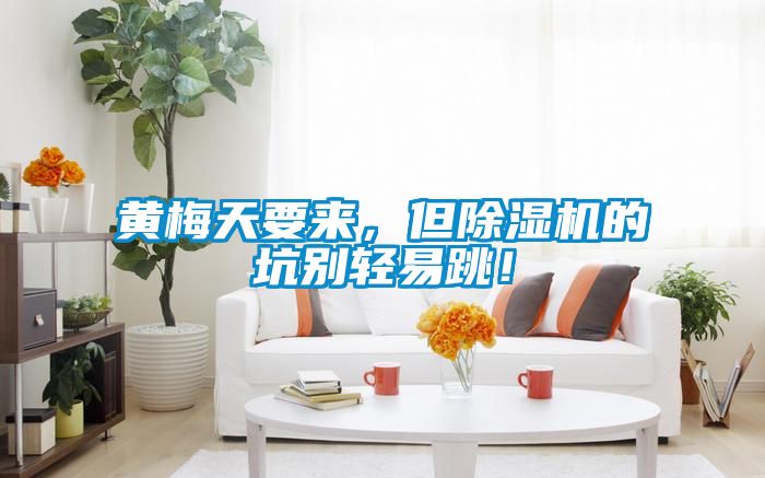 黃梅天要來，但除濕機(jī)的坑別輕易跳！