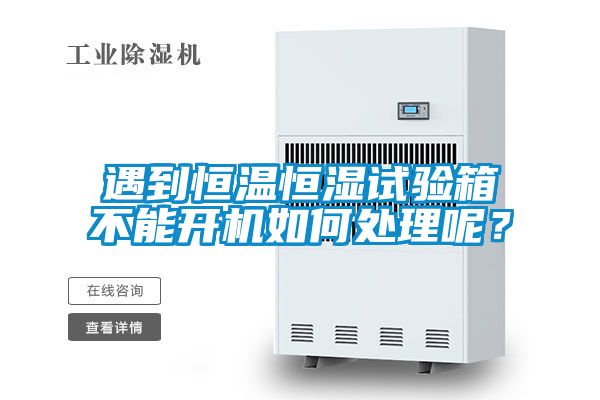 遇到恒溫恒濕試驗箱不能開機如何處理呢？