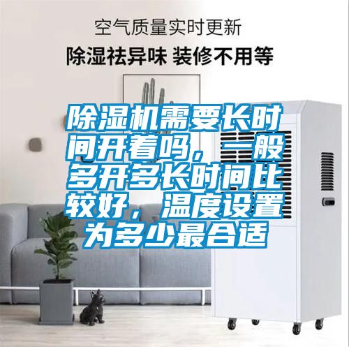 除濕機(jī)需要長時(shí)間開著嗎，一般多開多長時(shí)間比較好，溫度設(shè)置為多少最合適
