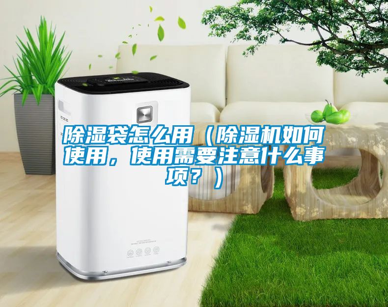 除濕袋怎么用（除濕機(jī)如何使用，使用需要注意什么事項(xiàng)？）