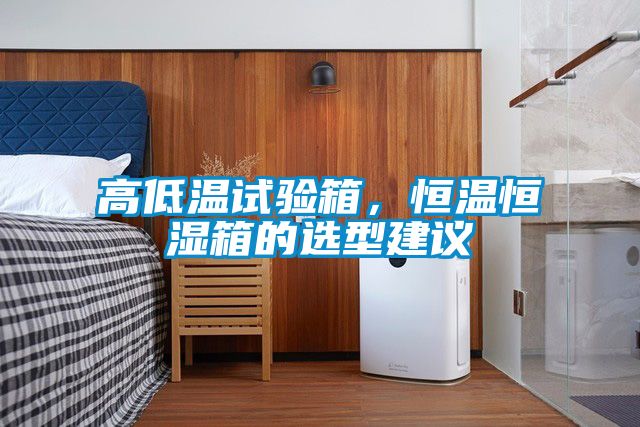 高低溫試驗(yàn)箱，恒溫恒濕箱的選型建議