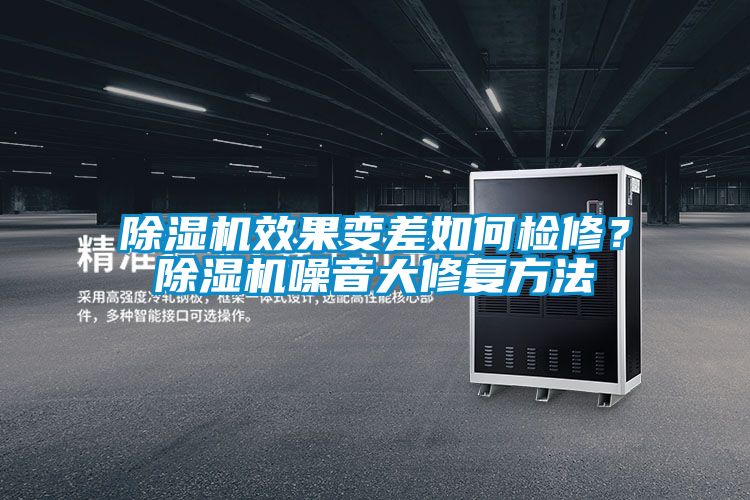 除濕機(jī)效果變差如何檢修？除濕機(jī)噪音大修復(fù)方法