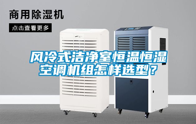 風(fēng)冷式潔凈室恒溫恒濕空調(diào)機(jī)組怎樣選型？