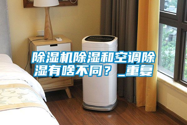 除濕機除濕和空調(diào)除濕有啥不同？_重復(fù)