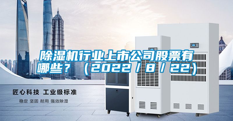 除濕機(jī)行業(yè)上市公司股票有哪些？（2022／8／22）