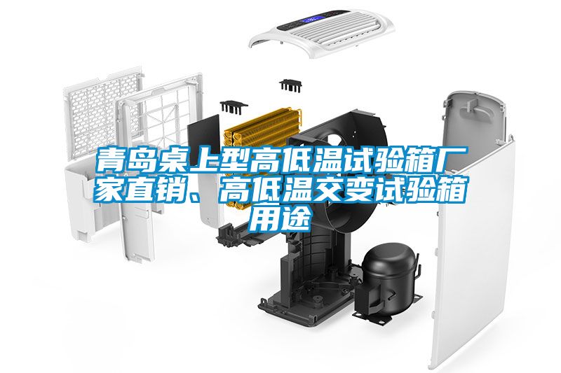青島桌上型高低溫試驗(yàn)箱廠家直銷(xiāo)、高低溫交變?cè)囼?yàn)箱用途